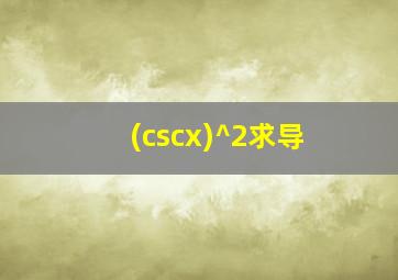 (cscx)^2求导